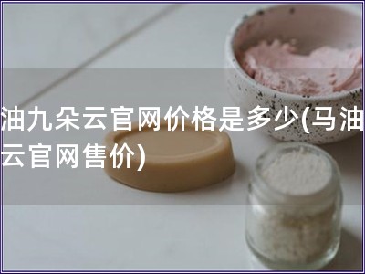 馬油九朵云官網價格是多少(馬油九朵云官網售價)